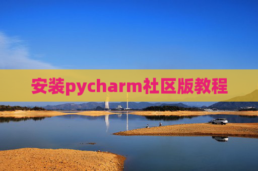 安装pycharm社区版教程 安装pycharm社区版教程